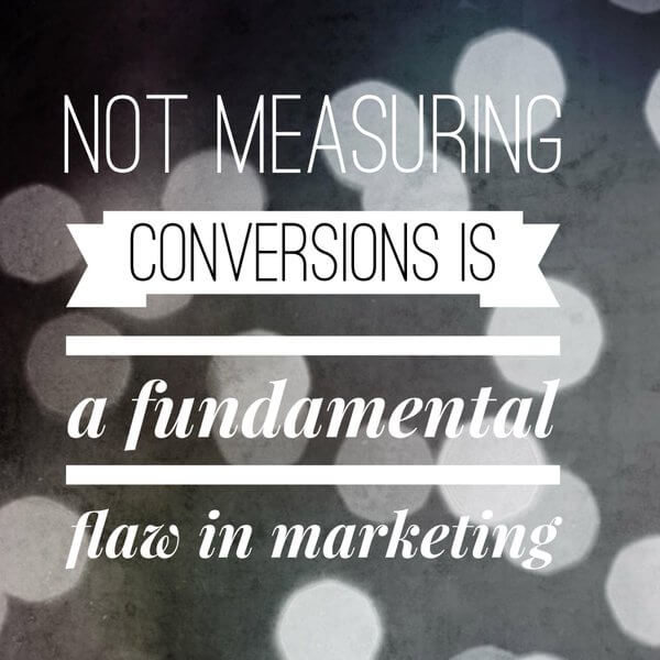 Not measuring conversions is a fundamental flaw in marketing