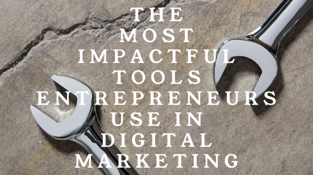 The Most Impactful Tools Entrepreneurs Use In Digital Marketing